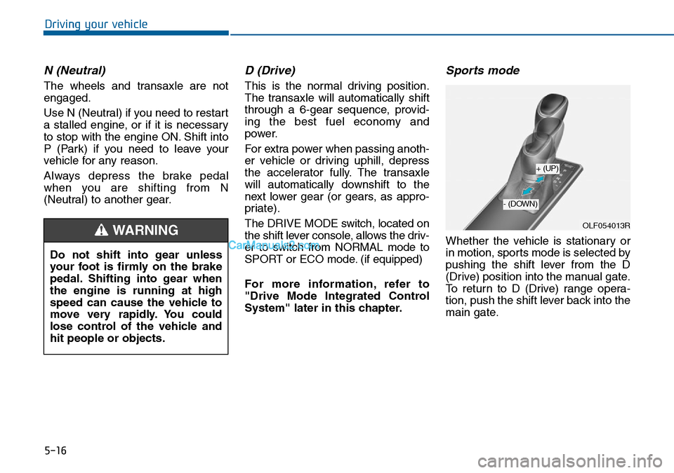 Hyundai Sonata 2016  Owners Manual - RHD (UK, Australia) 5-16
Driving your vehicle
N (Neutral) 
The wheels and transaxle are not
engaged.
Use N (Neutral) if you need to restart
a stalled engine, or if it is necessary
to stop with the engine ON. Shift into
P