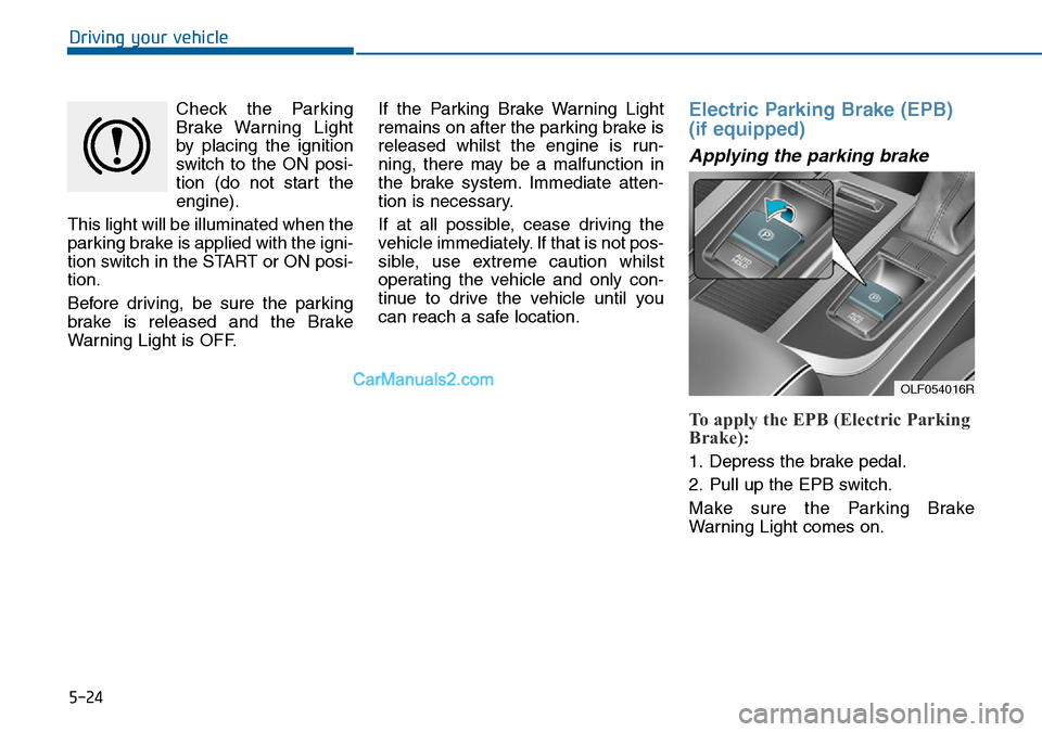 Hyundai Sonata 2016 Owners Manual - RHD (UK, Australia) 5-24
Driving your vehicle
Check the Parking
Brake Warning Light
by placing the ignition
switch to the ON posi-
tion (do not start the
engine).
This light will be illuminated when the
parking brake is Hyundai Sonata 2016 Owners Manual - RHD (UK, Australia) 5-24
Driving your vehicle
Check the Parking
Brake Warning Light
by placing the ignition
switch to the ON posi-
tion (do not start the
engine).
This light will be illuminated when the
parking brake is