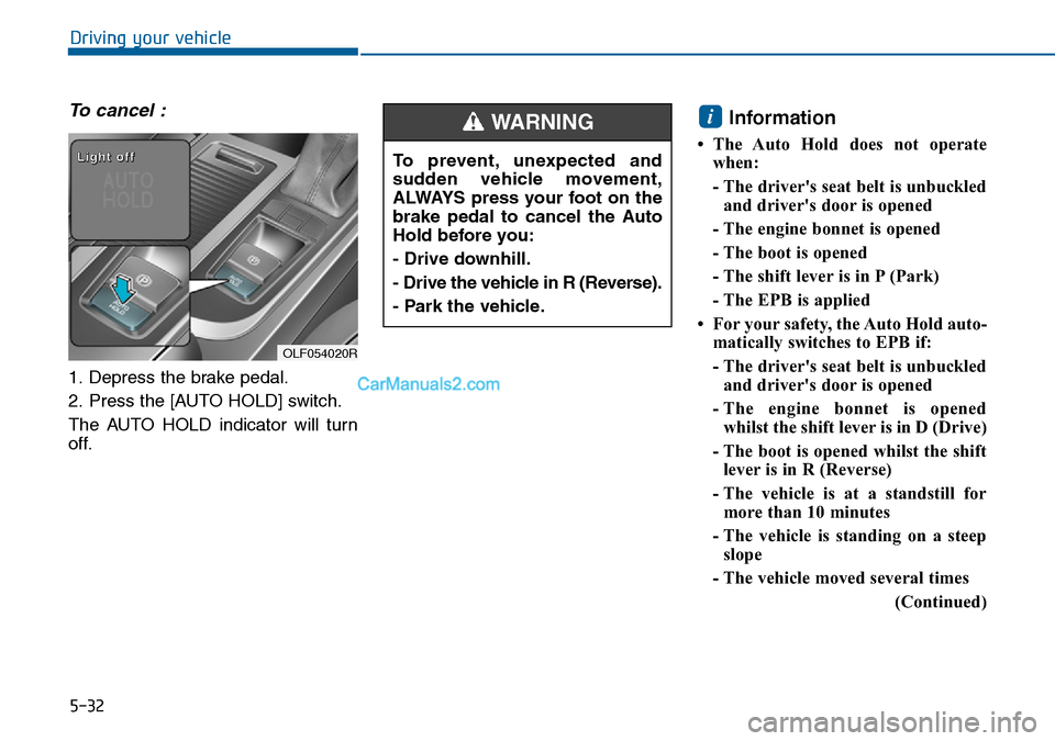 Hyundai Sonata 2016  Owners Manual - RHD (UK, Australia) 5-32
Driving your vehicle
To cancel :
1. Depress the brake pedal.
2. Press the [AUTO HOLD] switch.
The AUTO HOLD indicator will turn
off.
Information 
• The Auto Hold does not operate
when:
- The dr