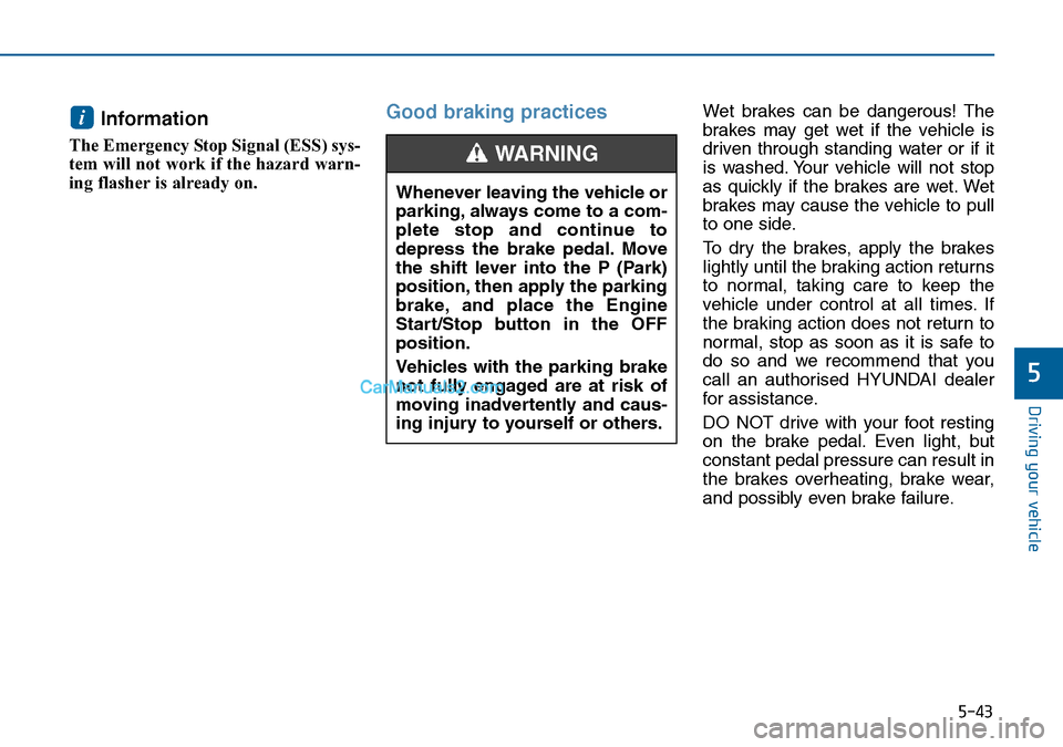 Hyundai Sonata 2016  Owners Manual - RHD (UK, Australia) 5-43
Driving your vehicle
5
Information 
The Emergency Stop Signal (ESS) sys-
tem will not work if the hazard warn-
ing flasher is already on. 
Good braking practices Wet brakes can be dangerous! The
