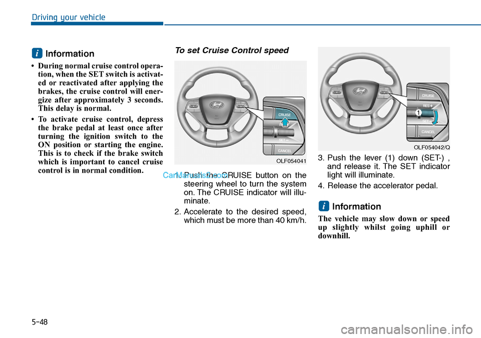 Hyundai Sonata 2016  Owners Manual - RHD (UK, Australia) 5-48
Driving your vehicle
Information 
• During normal cruise control opera-
tion, when the SET switch is activat-
ed or reactivated after applying the
brakes, the cruise control will ener-
gize aft