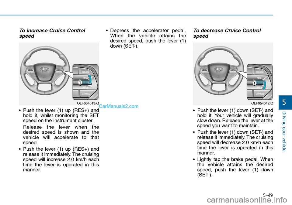 Hyundai Sonata 2016  Owners Manual - RHD (UK, Australia) 5-49
Driving your vehicle
5
To increase Cruise Control
speed 
• Push the lever (1) up (RES+) and
hold it, whilst monitoring the SET
speed on the instrument cluster.
Release the lever when the
desire