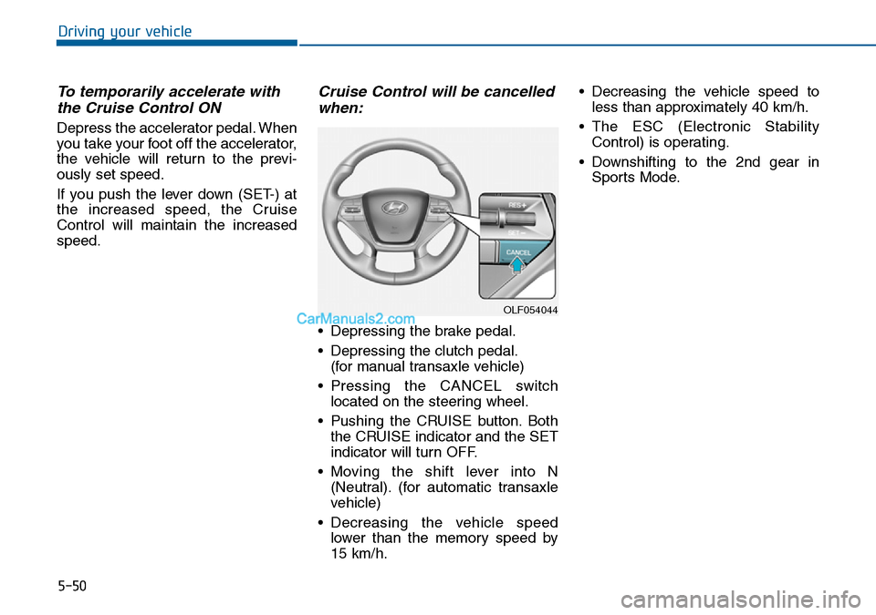 Hyundai Sonata 2016  Owners Manual - RHD (UK, Australia) 5-50
Driving your vehicle
To temporarily accelerate with
the Cruise Control ON 
Depress the accelerator pedal. When
you take your foot off the accelerator,
the vehicle will return to the previ-
ously 