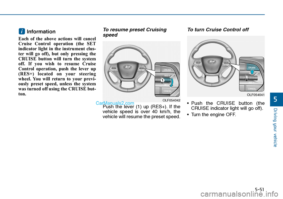 Hyundai Sonata 2016  Owners Manual - RHD (UK, Australia) 5-51
Driving your vehicle
5
Information 
Each of the above actions will cancel
Cruise Control operation (the SET
indicator light in the instrument clus-
ter will go off), but only pressing the
CRUISE 