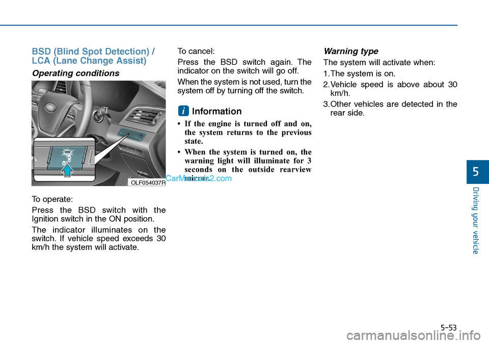 Hyundai Sonata 2016  Owners Manual - RHD (UK, Australia) 5-53
Driving your vehicle
5
BSD (Blind Spot Detection) /
LCA (Lane Change Assist)
Operating conditions
To operate:
Press the BSD switch with the
Ignition switch in the ON position.
The indicator illum