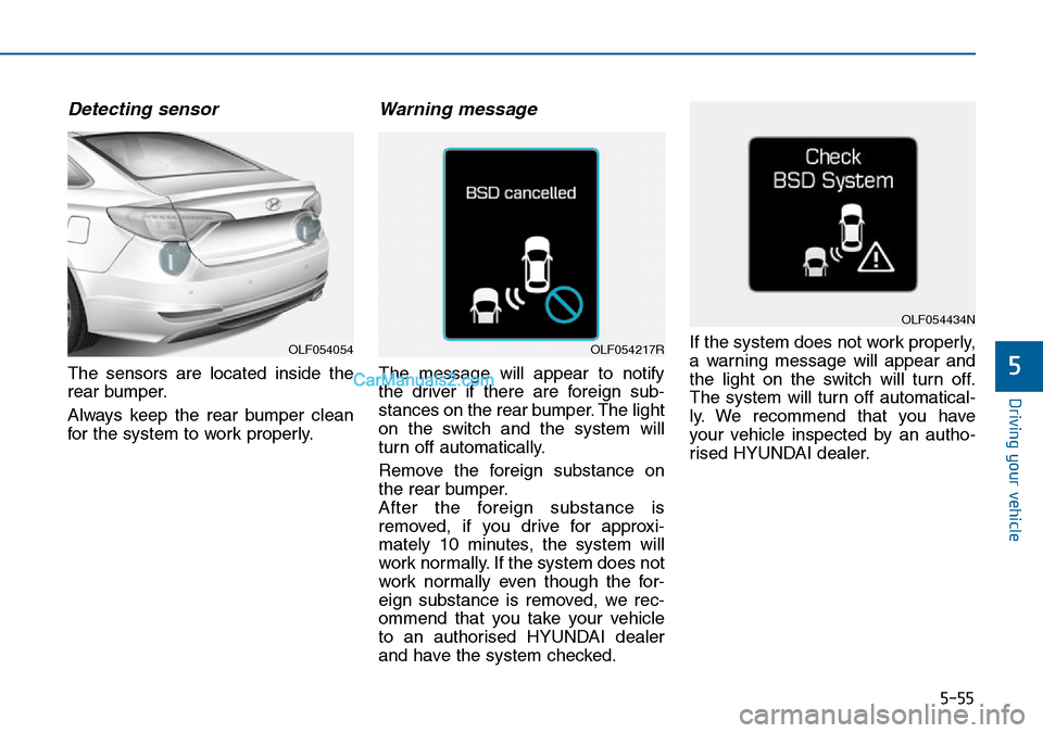 Hyundai Sonata 2016  Owners Manual - RHD (UK, Australia) 5-55
Driving your vehicle
5
Detecting sensor
The sensors are located inside the
rear bumper.
Always keep the rear bumper clean
for the system to work properly.
Warning message
The message will appear 