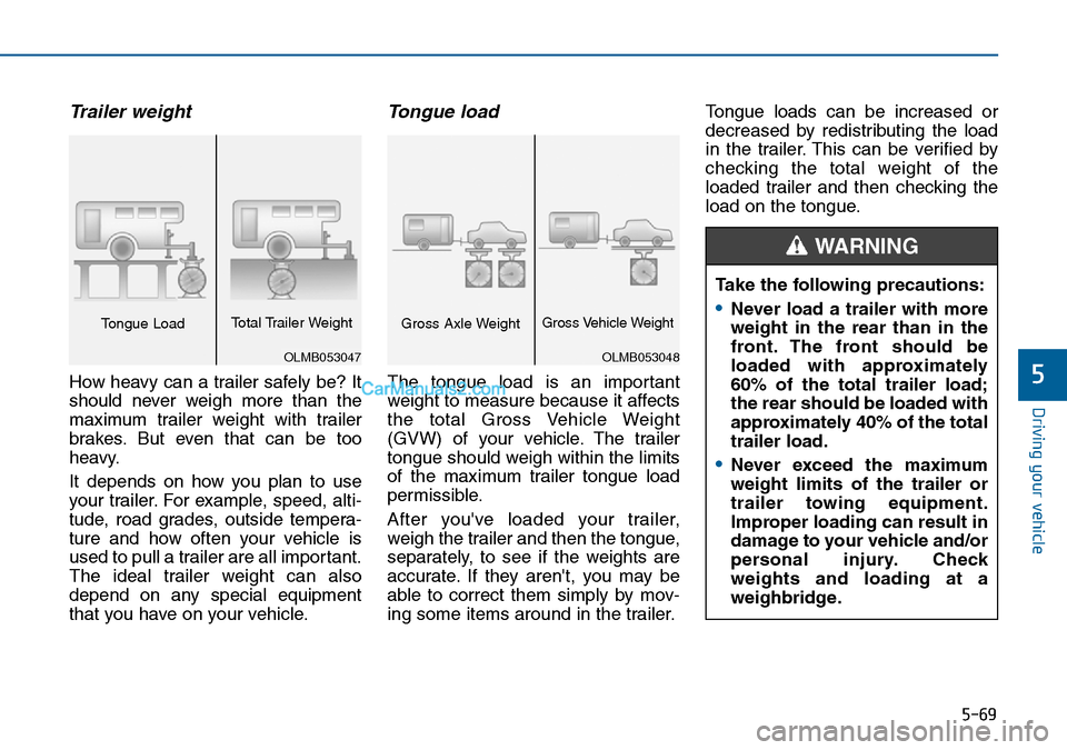 Hyundai Sonata 2016  Owners Manual - RHD (UK, Australia) 5-69
Driving your vehicle
5
Trailer weight 
How heavy can a trailer safely be? It
should never weigh more than the
maximum trailer weight with trailer
brakes. But even that can be too
heavy.
It depend