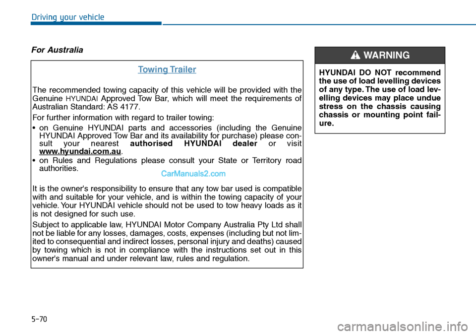 Hyundai Sonata 2016  Owners Manual - RHD (UK, Australia) 5-70
Driving your vehicle
For Australia
Towing Trailer
The recommended towing capacity of this vehicle will be provided with the
Genuine 
HYUNDAIApproved Tow Bar, which will meet the requirements of
A