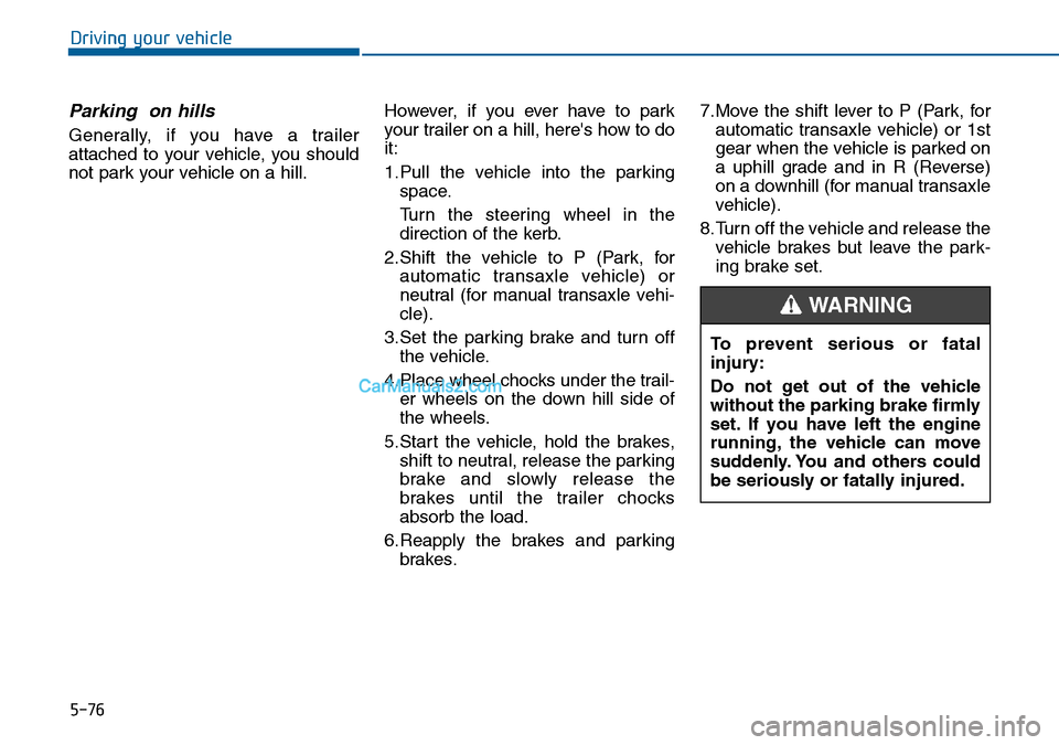 Hyundai Sonata 2016  Owners Manual - RHD (UK, Australia) 5-76
Driving your vehicle
Parking  on hills
Generally, if you have a trailer
attached to your vehicle, you should
not park your vehicle on a hill.However, if you ever have to park
your trailer on a hi