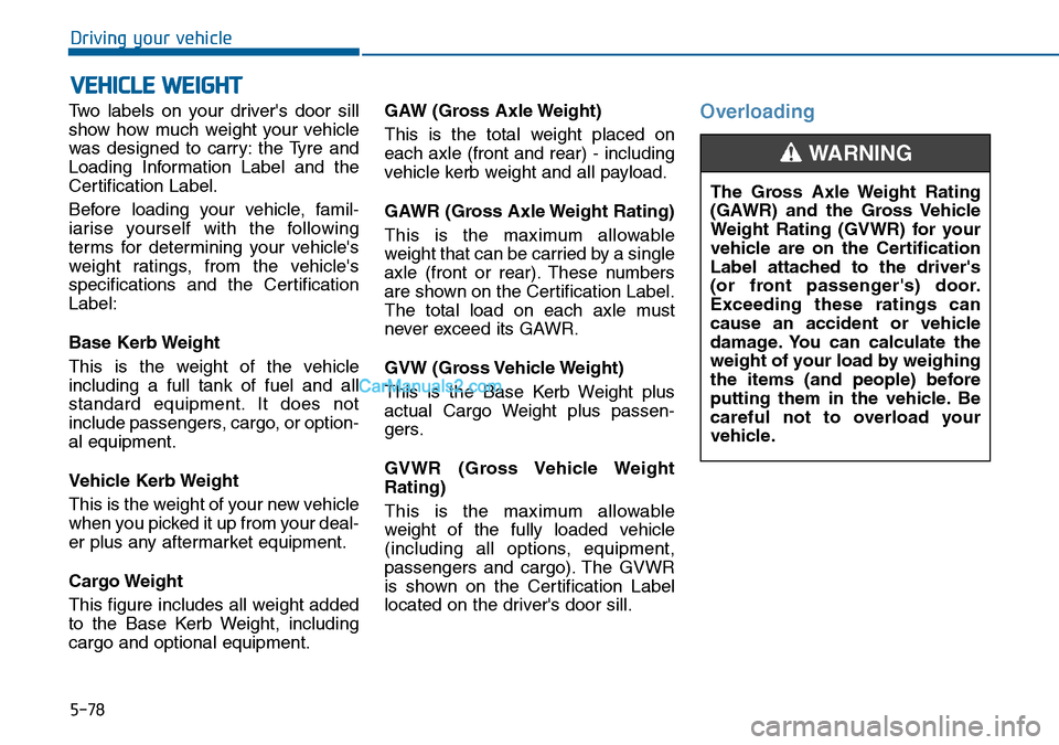 Hyundai Sonata 2016  Owners Manual - RHD (UK, Australia) 5-78
Driving your vehicle
Two labels on your drivers door sill
show how much weight your vehicle
was designed to carry: the Tyre and
Loading Information Label and the
Certification Label.
Before load