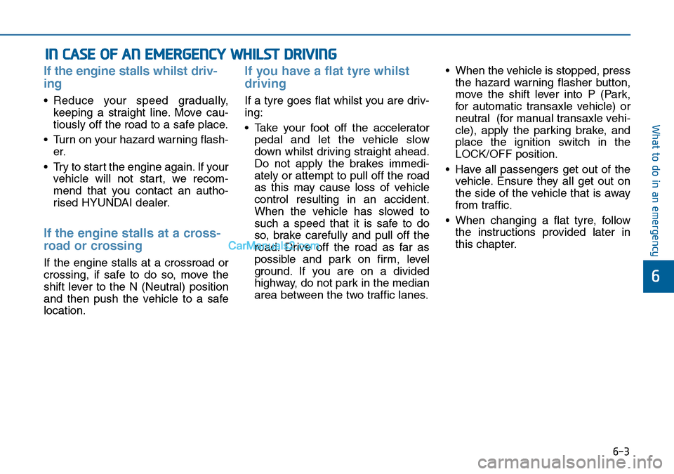 Hyundai Sonata 2016  Owners Manual - RHD (UK, Australia) 6-3
What to do in an emergency
If the engine stalls whilst driv-
ing
• Reduce your speed gradually,
keeping a straight line. Move cau-
tiously off the road to a safe place.
• Turn on your hazard w
