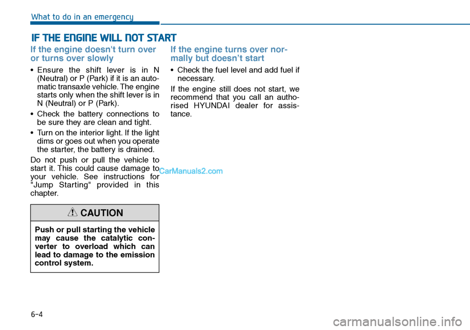 Hyundai Sonata 2016  Owners Manual - RHD (UK, Australia) 6-4
IF THE ENGINE WILL NOT START 
What to do in an emergency
If the engine doesnt turn over
or turns over slowly 
• Ensure the shift lever is in N
(Neutral) or P (Park) if it is an auto-
matic tran