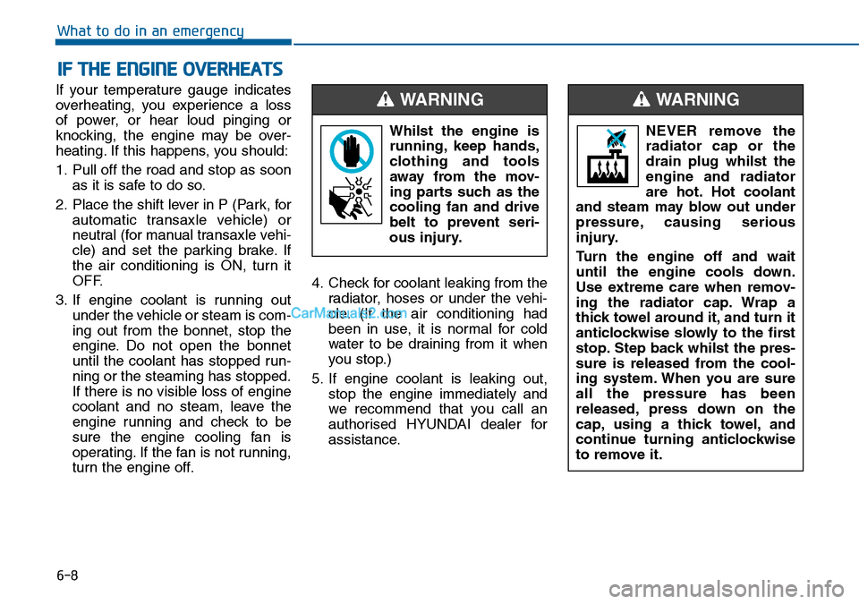 Hyundai Sonata 2016  Owners Manual - RHD (UK, Australia) 6-8
What to do in an emergency
If your temperature gauge indicates
overheating, you experience a loss
of power, or hear loud pinging or
knocking, the engine may be over-
heating. If this happens, you 