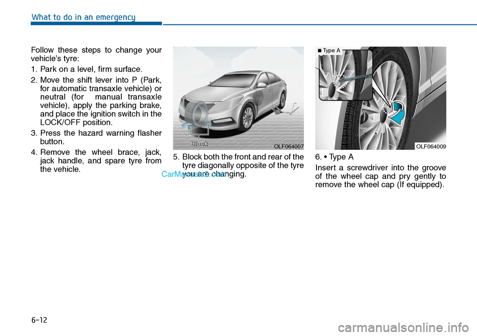 Hyundai Sonata 2016  Owners Manual - RHD (UK, Australia) 6-12
What to do in an emergency
Follow these steps to change your
vehicle’s tyre:
1. Park on a level, firm surface.
2. Move the shift lever into P (Park,
for automatic transaxle vehicle) or
neutral 