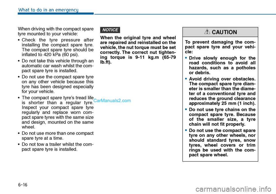 Hyundai Sonata 2016  Owners Manual - RHD (UK, Australia) 6-16
What to do in an emergency
When driving with the compact spare
tyre mounted to your vehicle:
• Check the tyre pressure after
installing the compact spare tyre.
The compact spare tyre should be
