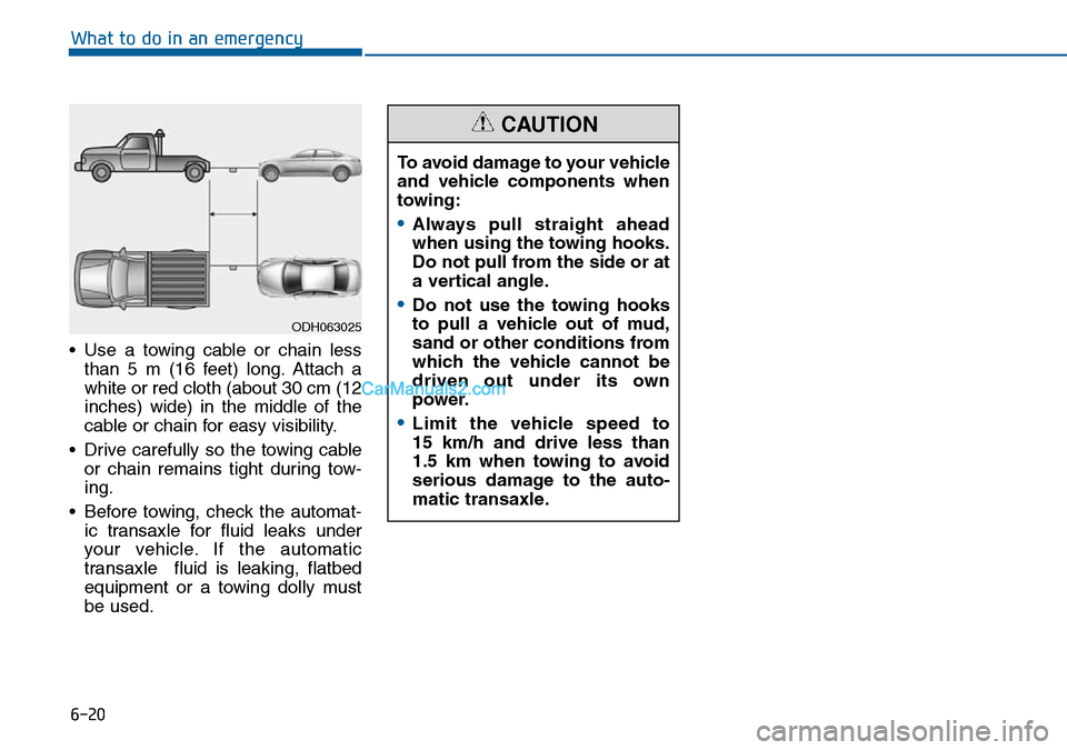 Hyundai Sonata 2016  Owners Manual - RHD (UK, Australia) 6-20
What to do in an emergency
• Use a towing cable or chain less
than 5 m (16 feet) long. Attach a
white or red cloth (about 30 cm (12
inches) wide) in the middle of the
cable or chain for easy vi