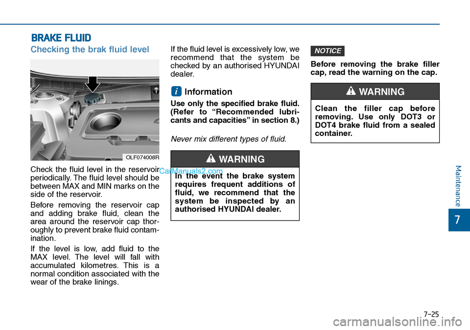 Hyundai Sonata 2016  Owners Manual - RHD (UK, Australia) 7-25
7
Maintenance
BRAKE FLUID
Checking the brak fluid level
Check the fluid level in the reservoir
periodically. The fluid level should be
between MAX and MIN marks on the
side of the reservoir.
Befo