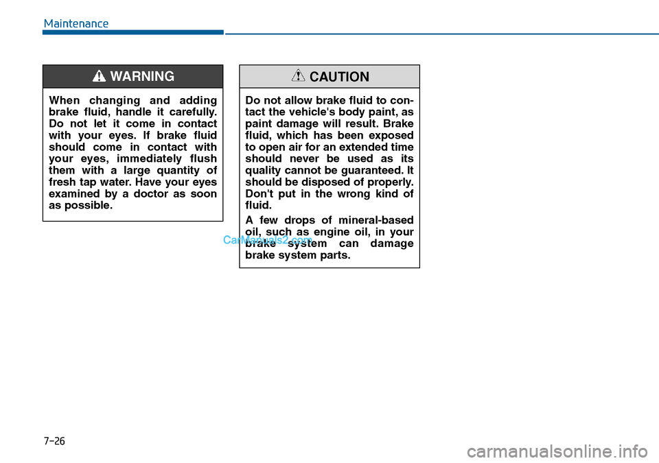 Hyundai Sonata 2016  Owners Manual - RHD (UK, Australia) 7-26
Maintenance
When changing and adding
brake fluid, handle it carefully.
Do not let it come in contact
with your eyes. If brake fluid
should come in contact with
your eyes, immediately flush
them w