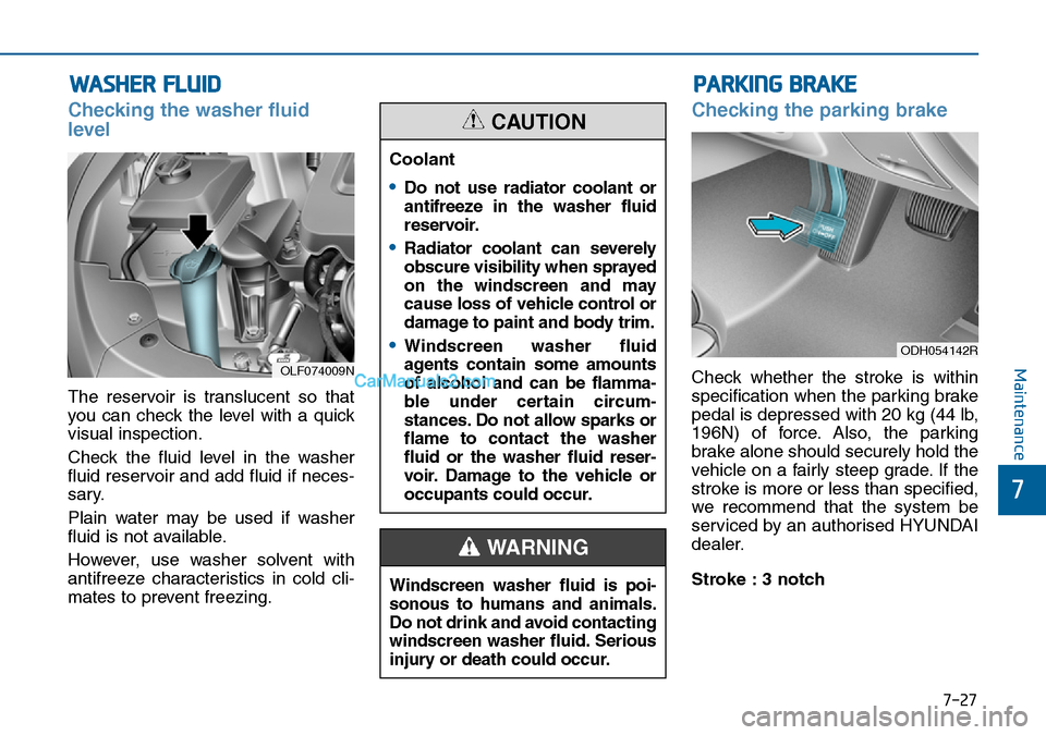 Hyundai Sonata 2016  Owners Manual - RHD (UK, Australia) 7-27
7
Maintenance
WASHER FLUID
Checking the washer fluid
level  
The reservoir is translucent so that
you can check the level with a quick
visual inspection.
Check the fluid level in the washer
fluid