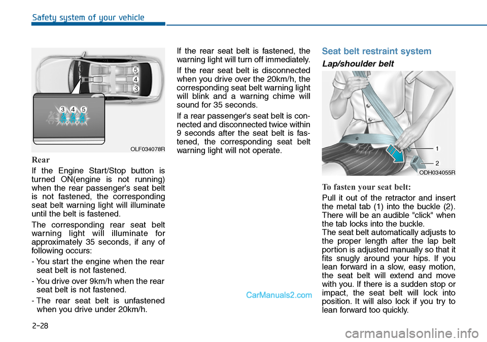 Hyundai Sonata 2016 Owners Manual - RHD (UK, Australia) 2-28
Rear
If the Engine Start/Stop button is
turned ON(engine is not running)
when the rear passengers seat belt
is not fastened, the corresponding
seat belt warning light will illuminate
until the b Hyundai Sonata 2016 Owners Manual - RHD (UK, Australia) 2-28
Rear
If the Engine Start/Stop button is
turned ON(engine is not running)
when the rear passengers seat belt
is not fastened, the corresponding
seat belt warning light will illuminate
until the b