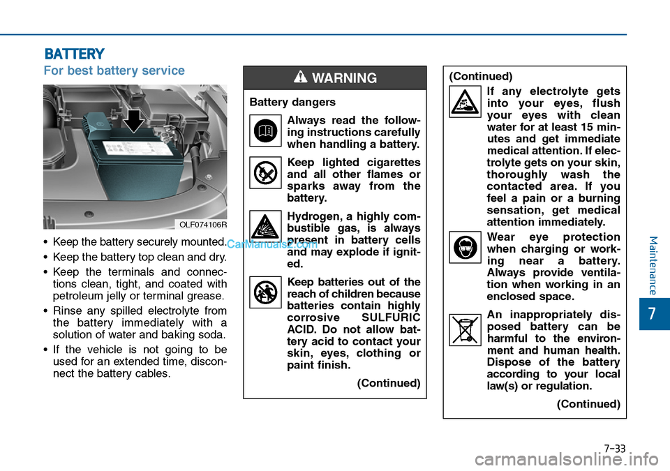 Hyundai Sonata 2016  Owners Manual - RHD (UK, Australia) 7-33
7
Maintenance
BATTERY
For best battery service
• Keep the battery securely mounted.
• Keep the battery top clean and dry.
• Keep the terminals and connec-
tions clean, tight, and coated wit