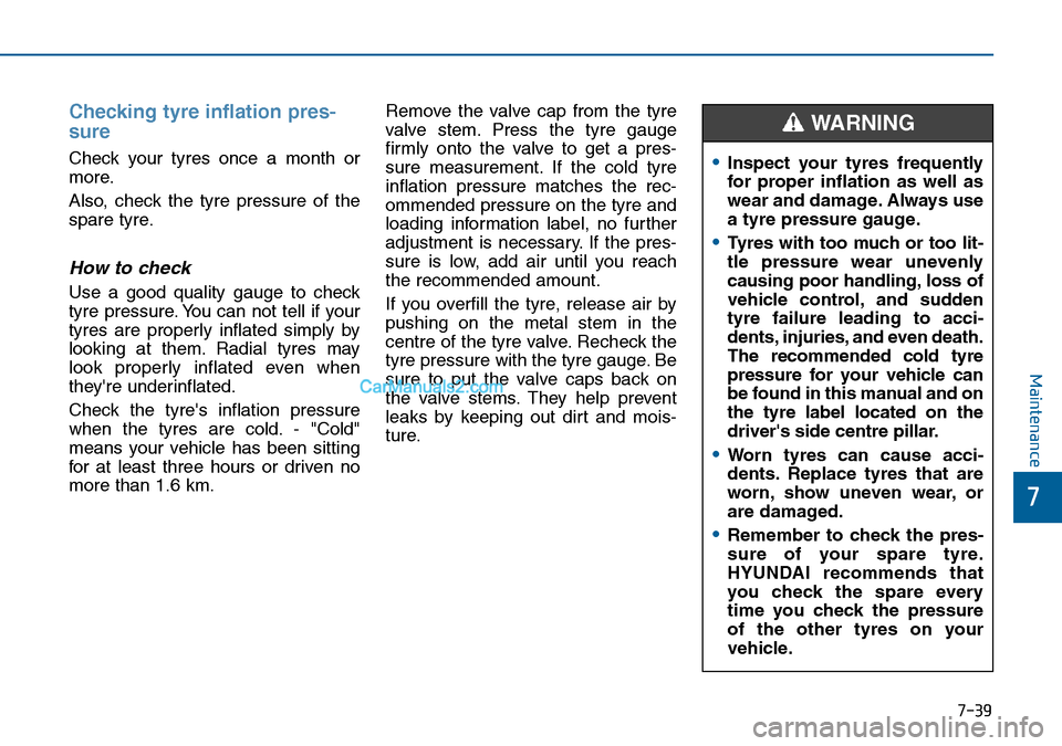 Hyundai Sonata 2016  Owners Manual - RHD (UK, Australia) 7-39
7
Maintenance
Checking tyre inflation pres-
sure
Check your tyres once a month or
more.
Also, check the tyre pressure of the
spare tyre.
How to check
Use a good quality gauge to check
tyre pressu