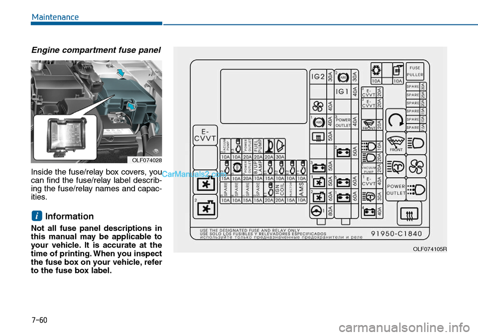 Hyundai Sonata 2016  Owners Manual - RHD (UK, Australia) 7-60
Maintenance
Engine compartment fuse panel 
Inside the fuse/relay box covers, you
can find the fuse/relay label describ-
ing the fuse/relay names and capac-
ities.
Information
Not all fuse panel d
