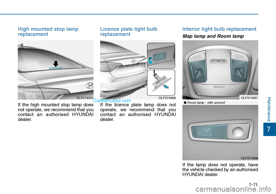 Hyundai Sonata 2016  Owners Manual - RHD (UK, Australia) 7-71
7
Maintenance
High mounted stop lamp
replacement
If the high mounted stop lamp does
not operate, we recommend that you
contact an authorised HYUNDAI
dealer.
Licence plate light bulb
replacement 

