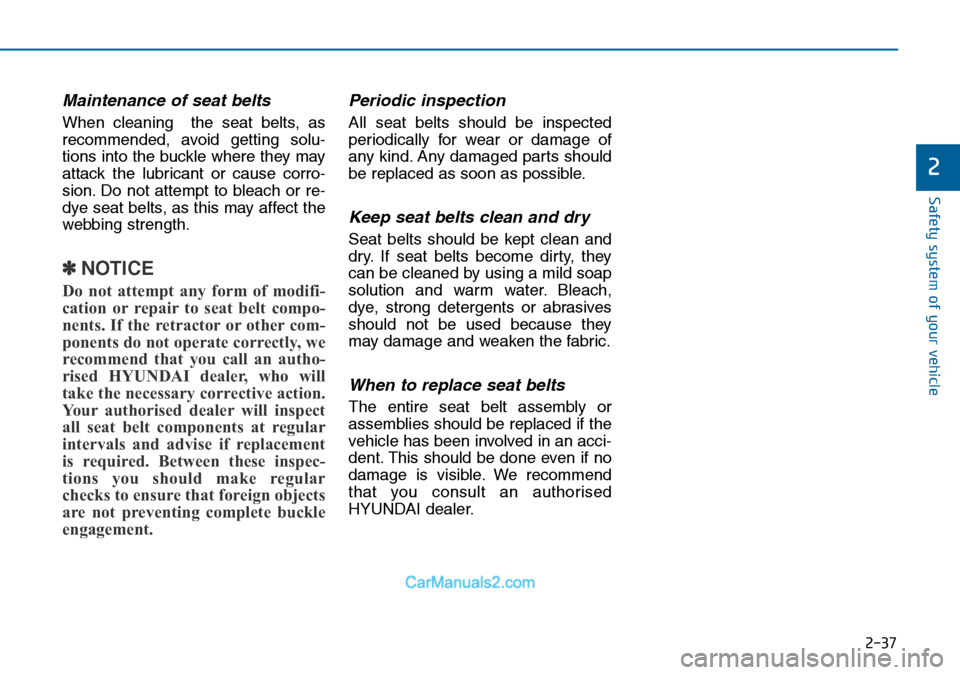 Hyundai Sonata 2016 Owners Manual - RHD (UK, Australia) 2-37
Safety system of your vehicle
2
Maintenance of seat belts
When cleaning the seat belts, as
recommended, avoid getting solu-
tions into the buckle where they may
attack the lubricant or cause cor Hyundai Sonata 2016 Owners Manual - RHD (UK, Australia) 2-37
Safety system of your vehicle
2
Maintenance of seat belts
When cleaning the seat belts, as
recommended, avoid getting solu-
tions into the buckle where they may
attack the lubricant or cause cor