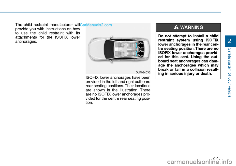 Hyundai Sonata 2016  Owners Manual - RHD (UK, Australia) 2-43
Safety system of your vehicle
2
The child restraint manufacturer will
provide you with instructions on how
to use the child restraint with its
attachments for the ISOFIX lower
anchorages.
ISOFIX 
