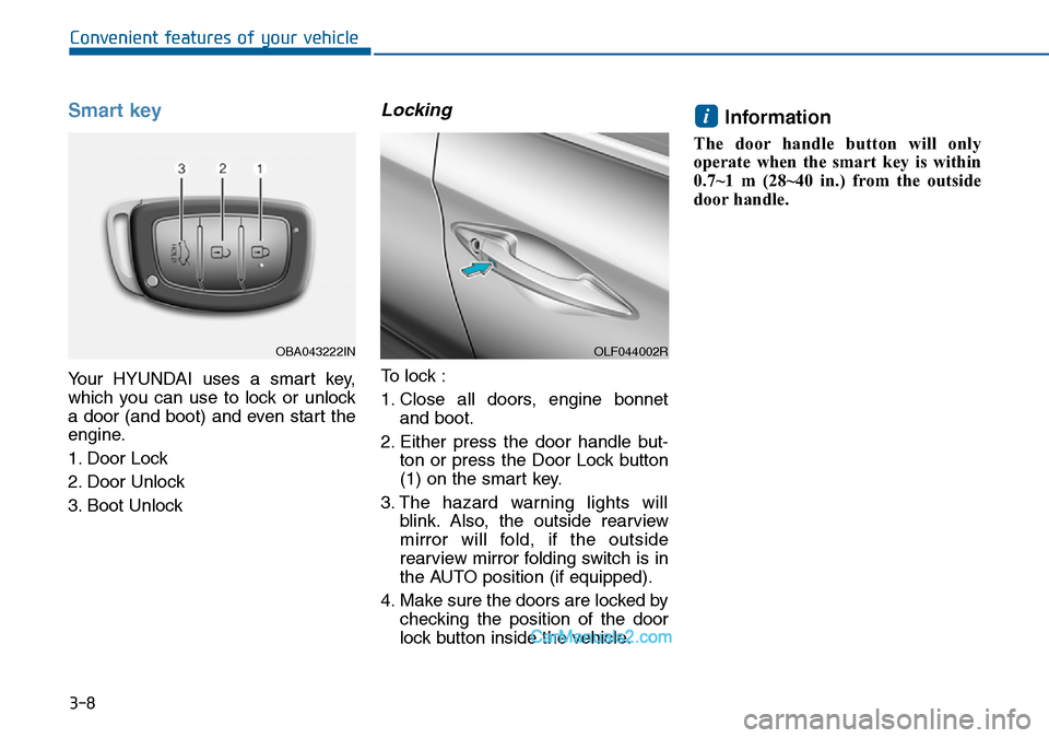 Hyundai Sonata 2016  Owners Manual - RHD (UK, Australia) 3-8
Smart key 
Your HYUNDAI uses a smart key,
which you can use to lock or unlock
a door (and boot) and even start the
engine.
1. Door Lock 
2. Door Unlock
3. Boot Unlock
Locking 
To lock :
1. Close a