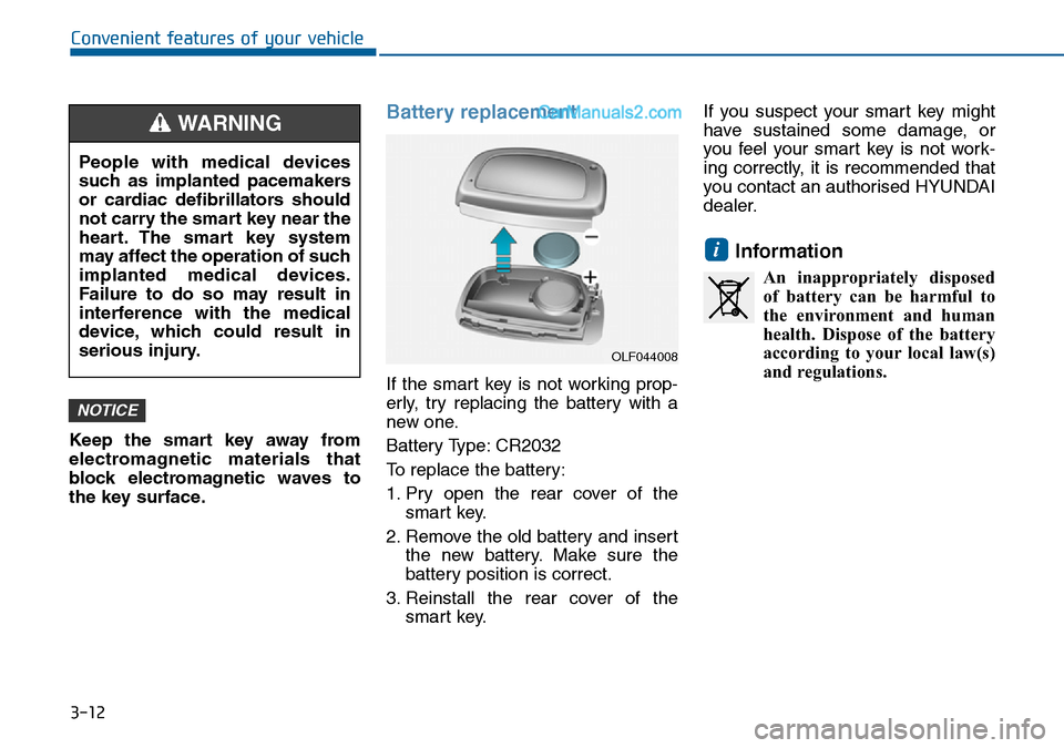 Hyundai Sonata 2016 Owners Manual - RHD (UK, Australia) 3-12
Convenient features of your vehicle
Keep the smart key away from
electromagnetic materials that
block electromagnetic waves to
the key surface.
Battery replacement
If the smart key is not workin Hyundai Sonata 2016 Owners Manual - RHD (UK, Australia) 3-12
Convenient features of your vehicle
Keep the smart key away from
electromagnetic materials that
block electromagnetic waves to
the key surface.
Battery replacement
If the smart key is not workin