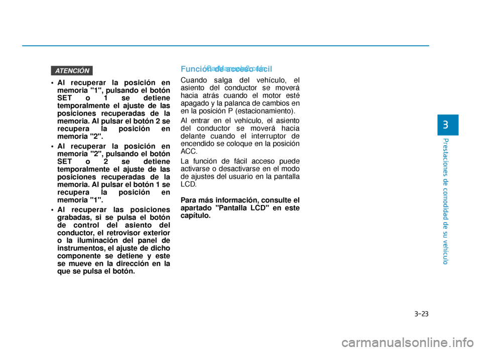 Hyundai Sonata 2016  Manual del propietario (in Spanish) 3-23
Prestaciones de comodidad de su vehículo
3
 Al recuperar la posición enmemoria "1", pulsando el botón
SET o 1 se detiene
temporalmente el ajuste de las
posiciones recuperadas de la
memoria. Al