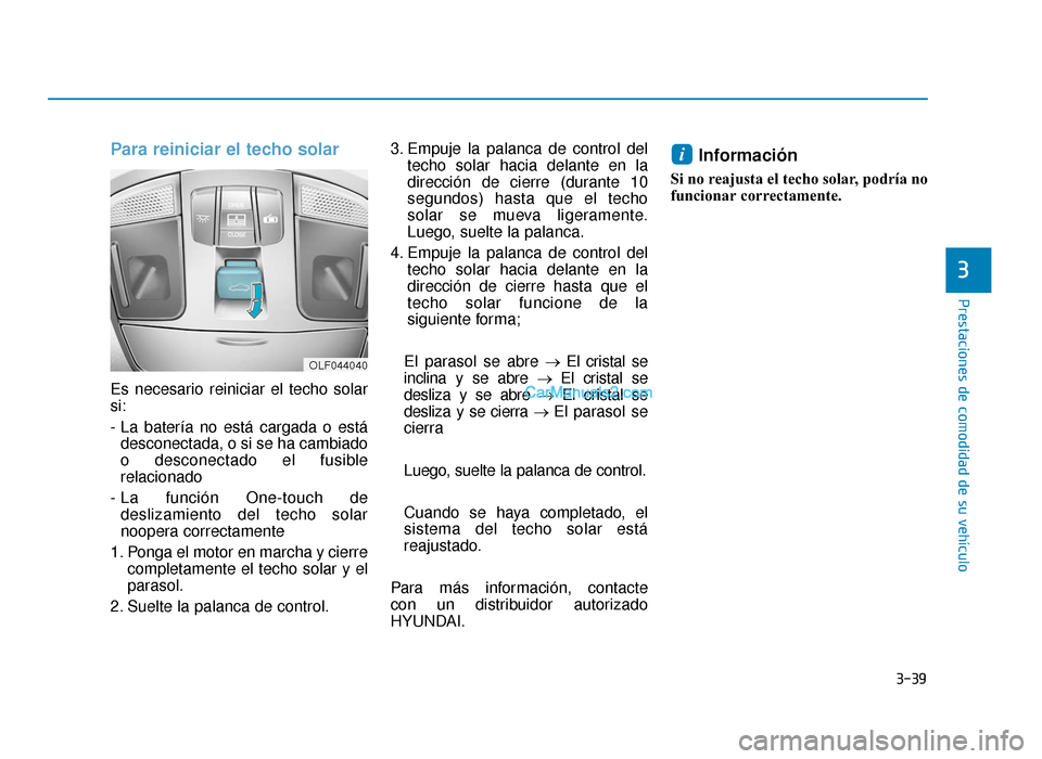 Hyundai Sonata 2016 Manual del propietario (in Spanish) 3-39
Prestaciones de comodidad de su vehículo
Para reiniciar el techo solar
Es necesario reiniciar el techo solar
si:
- La batería no está cargada o estádesconectada, o si se ha cambiado
o descone Hyundai Sonata 2016 Manual del propietario (in Spanish) 3-39
Prestaciones de comodidad de su vehículo
Para reiniciar el techo solar
Es necesario reiniciar el techo solar
si:
- La batería no está cargada o estádesconectada, o si se ha cambiado
o descone