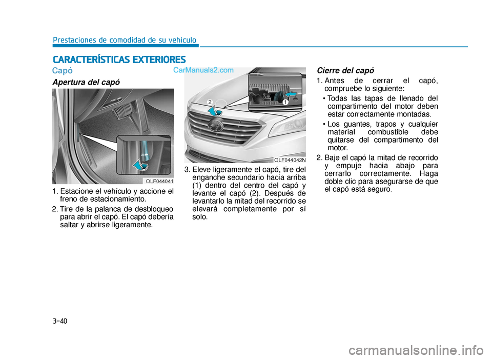 Hyundai Sonata 2016  Manual del propietario (in Spanish) 3-40
Prestaciones de comodidad de su vehículo
Capó
Apertura del capó
1. Estacione el vehículo y accione elfreno de estacionamiento.
2. Tire de la palanca de desbloqueo para abrir el capó. El cap