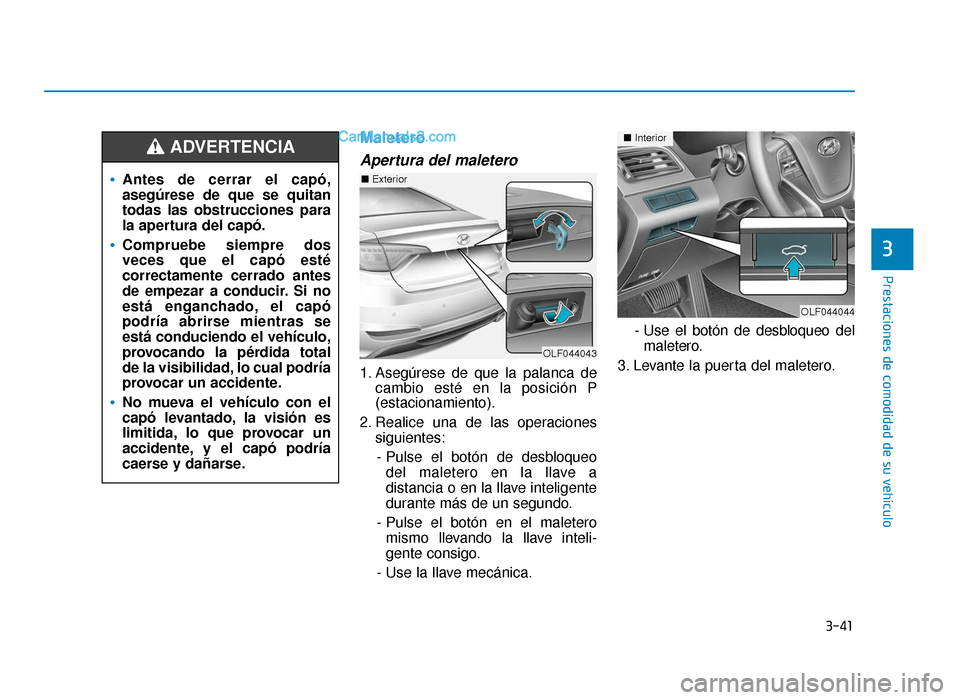 Hyundai Sonata 2016 Manual del propietario (in Spanish) 3-41
Prestaciones de comodidad de su vehículo
3
Maletero
Apertura del maletero
1. Asegúrese de que la palanca decambio esté en la posición P
(estacionamiento).
2. Realice una de las operaciones si Hyundai Sonata 2016 Manual del propietario (in Spanish) 3-41
Prestaciones de comodidad de su vehículo
3
Maletero
Apertura del maletero
1. Asegúrese de que la palanca decambio esté en la posición P
(estacionamiento).
2. Realice una de las operaciones si