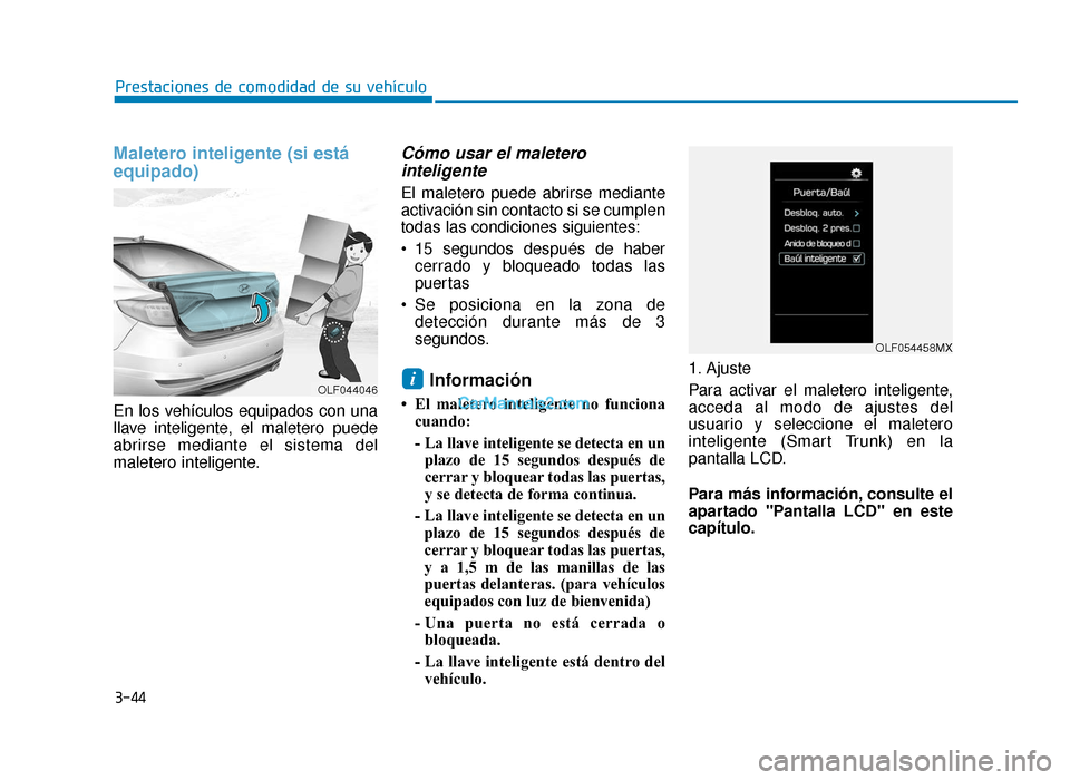 Hyundai Sonata 2016  Manual del propietario (in Spanish) 3-44
Prestaciones de comodidad de su vehículo
Maletero inteligente (si está
equipado)
En los vehículos equipados con una
llave inteligente, el maletero puede
abrirse mediante el sistema del
maleter