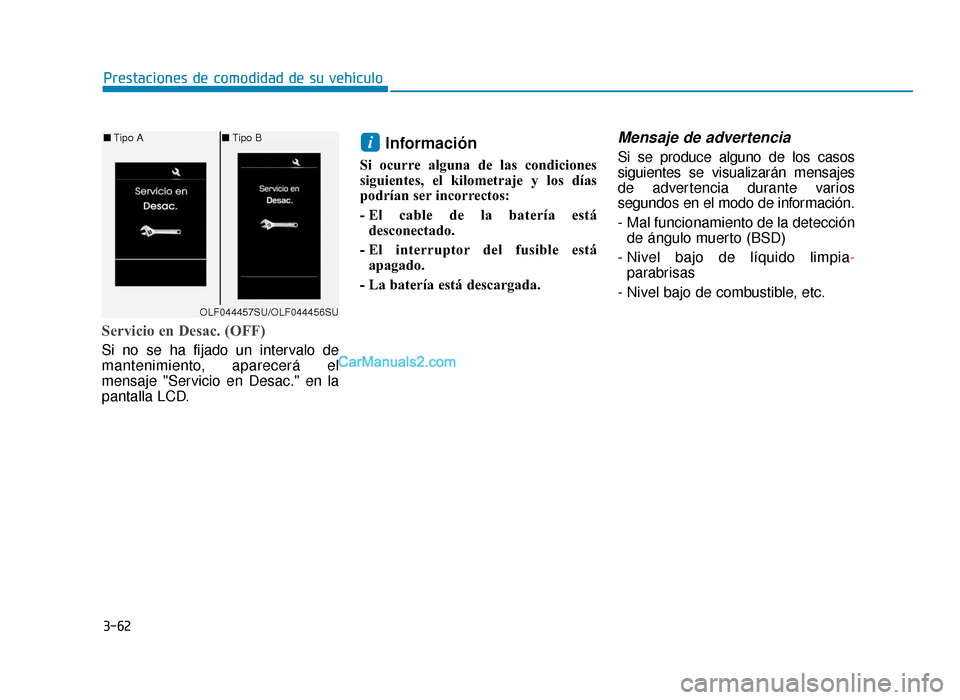 Hyundai Sonata 2016  Manual del propietario (in Spanish) 3-62
Prestaciones de comodidad de su vehículo
Servicio en Desac. (OFF)
Si no se ha fijado un intervalo de
mantenimiento, aparecerá el
mensaje "Servicio en Desac." en la
pantalla LCD.
Información
Si