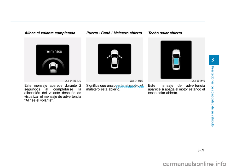 Hyundai Sonata 2016  Manual del propietario (in Spanish) 3-71
Prestaciones de comodidad de su vehículo
3
Alinee el volante completada
Este mensaje aparece durante 2
segundos al completarse la
alineación del volante después de
visualizar el mensaje de adv