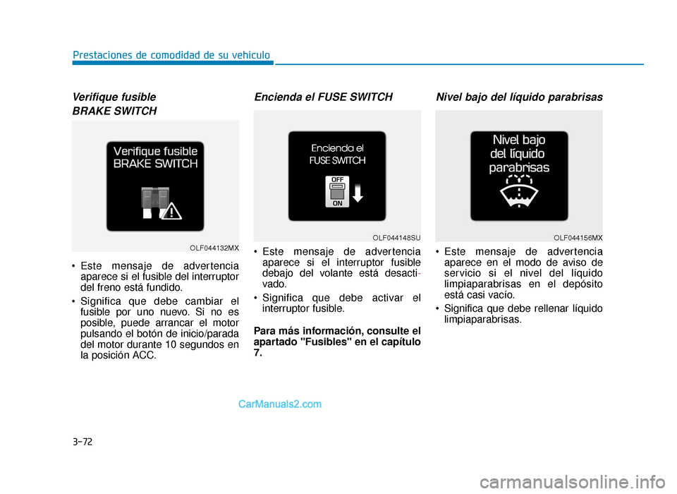 Hyundai Sonata 2016  Manual del propietario (in Spanish) 3-72
Prestaciones de comodidad de su vehículo
Verifique fusible BRAKE SWITCH
 Este mensaje de advertencia aparece si el fusible del interruptor
del freno está fundido.
 Significa que debe cambiar el