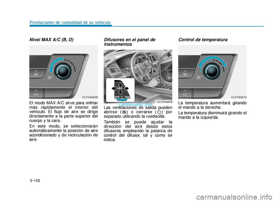 Hyundai Sonata 2016  Manual del propietario (in Spanish) 3-110
Prestaciones de comodidad de su vehículo
Nivel MAX A/C (B, D)
El modo MAX A/C sirve para enfriar
más rápidamente el interior del
vehículo. El flujo de aire se dirige
directamente a la parte 