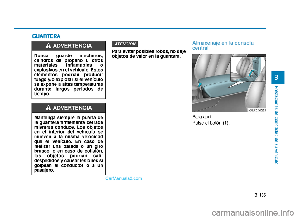 Hyundai Sonata 2016  Manual del propietario (in Spanish) 3-135
Prestaciones de comodidad de su vehículo
3
G
GU
U A
AN
N T
TE
ER
R A
A
Para evitar posibles robos, no deje
objetos de valor en la guantera.
Almacenaje en la consola
central
Para abrir:
Pulse el