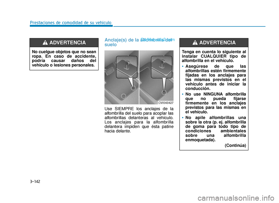 Hyundai Sonata 2016  Manual del propietario (in Spanish) 3-142
Prestaciones de comodidad de su vehículo
Anclaje(s) de la alfombrilla del
suelo
Use SIEMPRE los anclajes de la
alfombrilla del suelo para acoplar las
alfombrillas delanteras al vehículo.
Los a