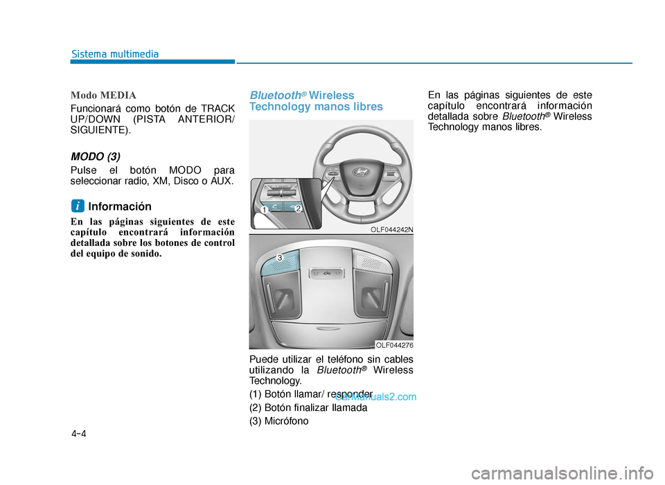 Hyundai Sonata 2016  Manual del propietario (in Spanish) 4-4
Modo MEDIA
Funcionará como botón de TRACK
UP/DOWN (PISTA ANTERIOR/
SIGUIENTE).
MODO (3)
Pulse el botón MODO para
seleccionar radio, XM, Disco o AUX.
Información 
En las páginas siguientes de 