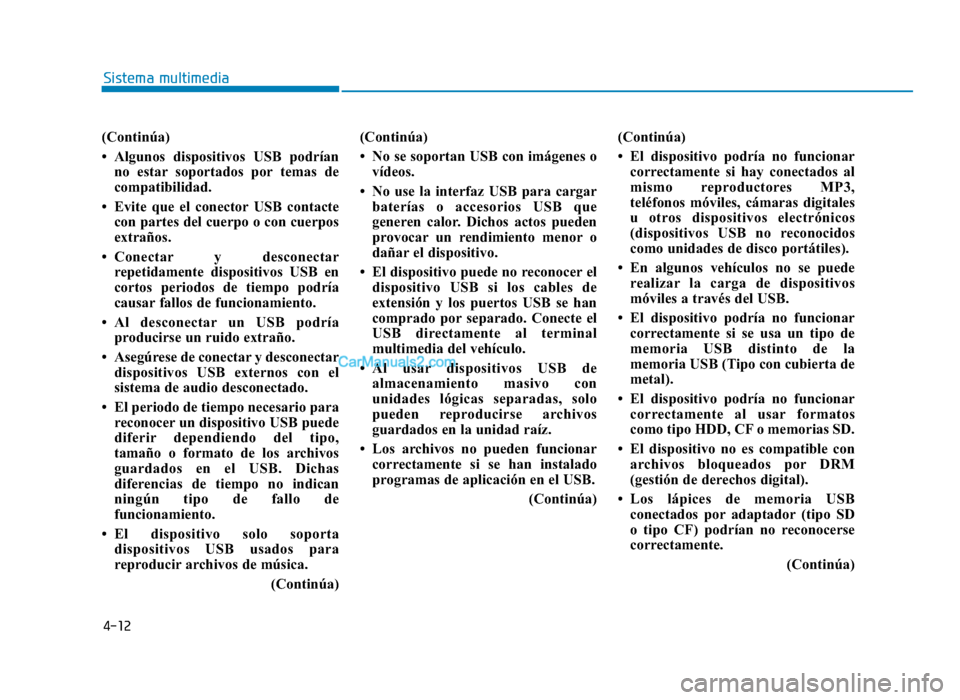 Hyundai Sonata 2016  Manual del propietario (in Spanish) 4-12
Sistema multimedia
(Continúa)
• Algunos dispositivos USB podríanno estar soportados por temas de
compatibilidad.
• Evite que el conector USB contacte con partes del cuerpo o con cuerpos
ext