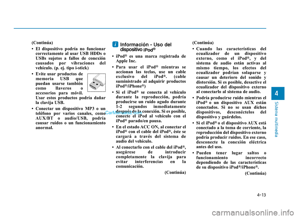 Hyundai Sonata 2016  Manual del propietario (in Spanish) 4-13
Sistema multimedia
4
(Continúa)
• El dispositivo podría no funcionarcorrectamente al usar USB HDDs o
USBs sujetos a fallos de conexión
causados por vibraciones del
vehículo. (p. ej. tipo i-