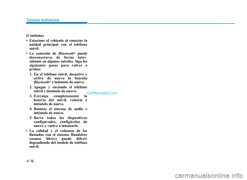 Hyundai Sonata 2016  Manual del propietario (in Spanish) 4-16
Sistema multimedia
(Continúa)
• Estacione el vehículo al conectar launidad principal con el teléfono
móvil.
• La conexión de Bluetooth
®puede
desconectarse de forma inter -
mitente en a