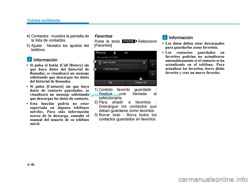 Hyundai Sonata 2016  Manual del propietario (in Spanish) 4-46
Sistema multimedia
4) Contactos : muestra la pantalla dela lista de contactos.
5) Ajuste : Muestra los ajustes del teléfono.
Información
• Si pulsa el botón [Call History] sinque haya datos 