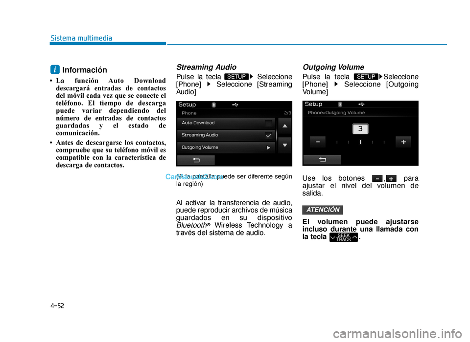 Hyundai Sonata 2016  Manual del propietario (in Spanish) 4-52
Sistema multimedia
Información 
• La función Auto Downloaddescargará entradas de contactos
del móvil cada vez que se conecte el
teléfono. El tiempo de descarga
puede variar dependiendo del