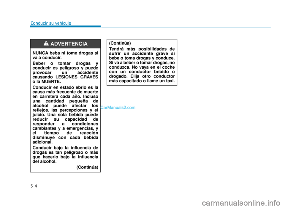 Hyundai Sonata 2016  Manual del propietario (in Spanish) 5-4
Conducir su vehículoNUNCA beba ni tome drogas si
va a conducir.
Beber o tomar drogas y
conducir es peligroso y puede
provocar un accidente
causando LESIONES GRAVES
o la MUERTE.
Conducir en estado